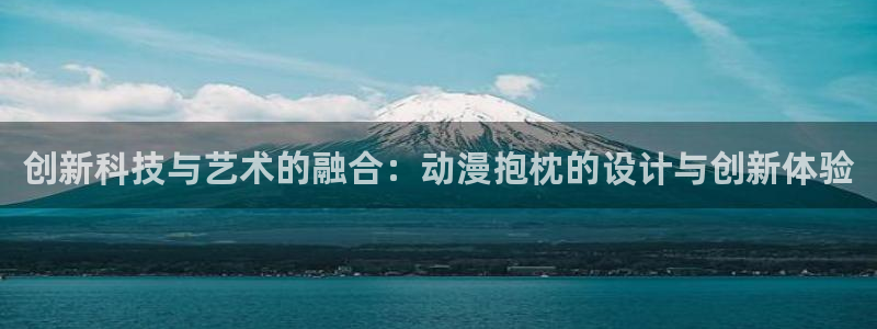 樱花动漫手机官网入口：创新科技与艺术的融合：动漫抱枕的设计与创新体验