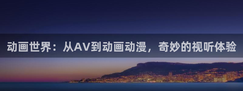 .com樱花动漫：动画世界：从AV到动画动漫，奇妙的视听体验