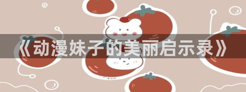 樱花动漫专注动漫门户的网站：《动漫妹子的美丽启示录》